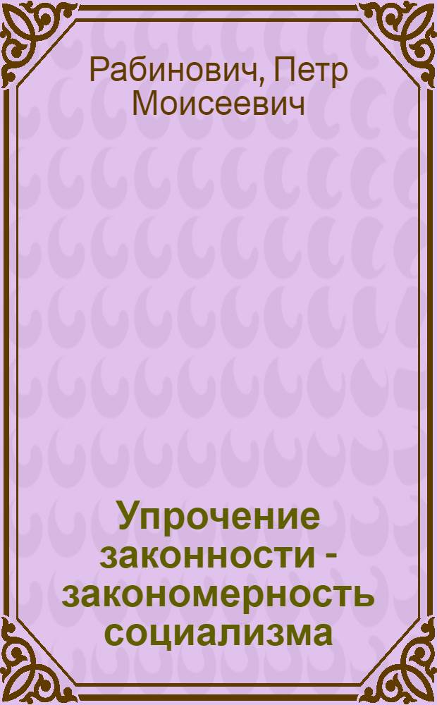 Упрочение законности - закономерность социализма : (Вопросы теории и методологии исследования)
