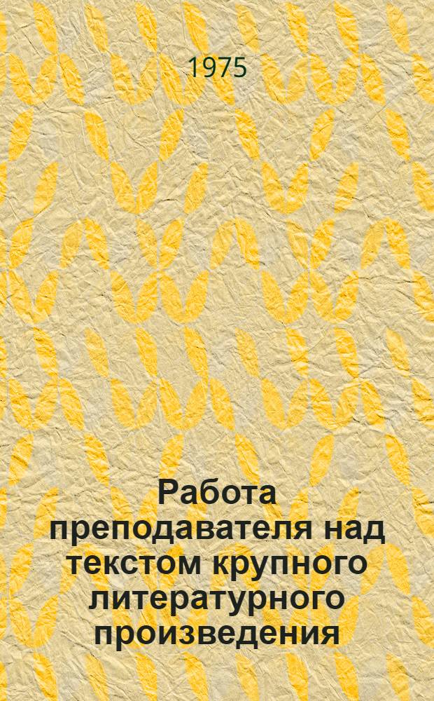 Работа преподавателя над текстом крупного литературного произведения : Метод. рекомендации