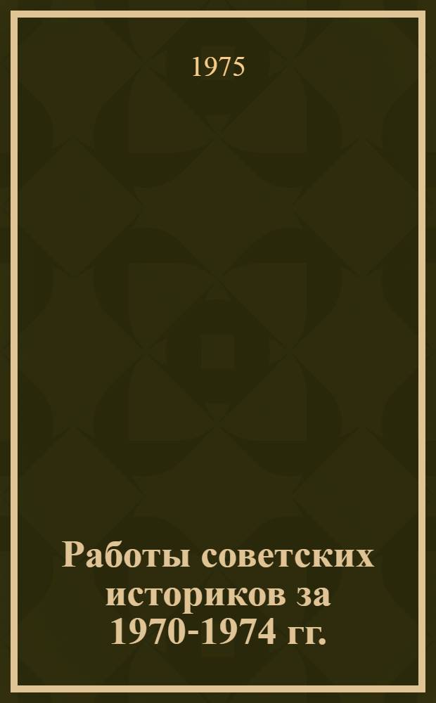 Работы советских историков за 1970-1974 гг. : Библиогр. указ