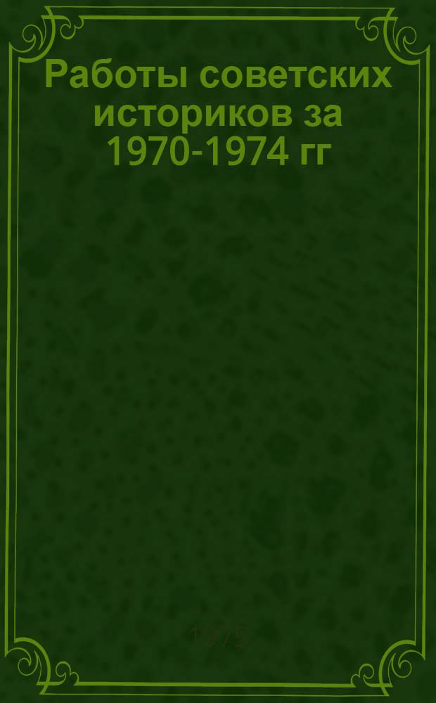 Работы советских историков за 1970-1974 гг : Библиогр. указ. [Вып.] 1