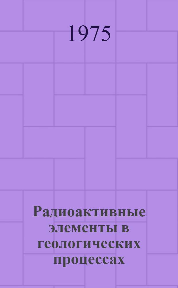 Радиоактивные элементы в геологических процессах : Тезисы докл