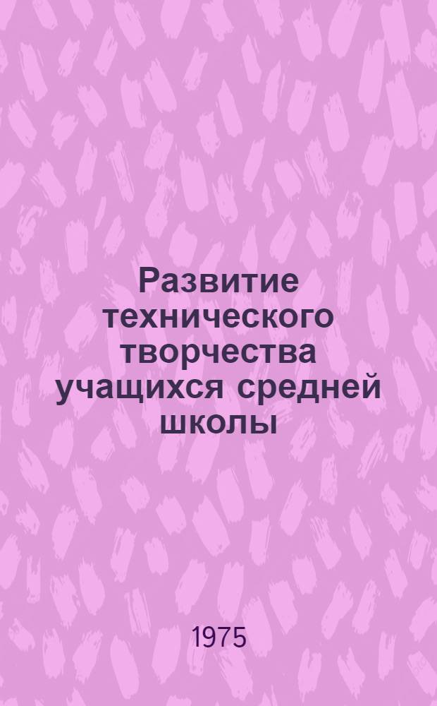 Развитие технического творчества учащихся средней школы : Учеб. пособие : Сборник статей