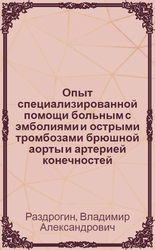 Опыт специализированной помощи больным с эмболиями и острыми тромбозами брюшной аорты и артерией конечностей : Автореф. дис. на соиск. учен. степени канд. мед. наук : (14.00.27)