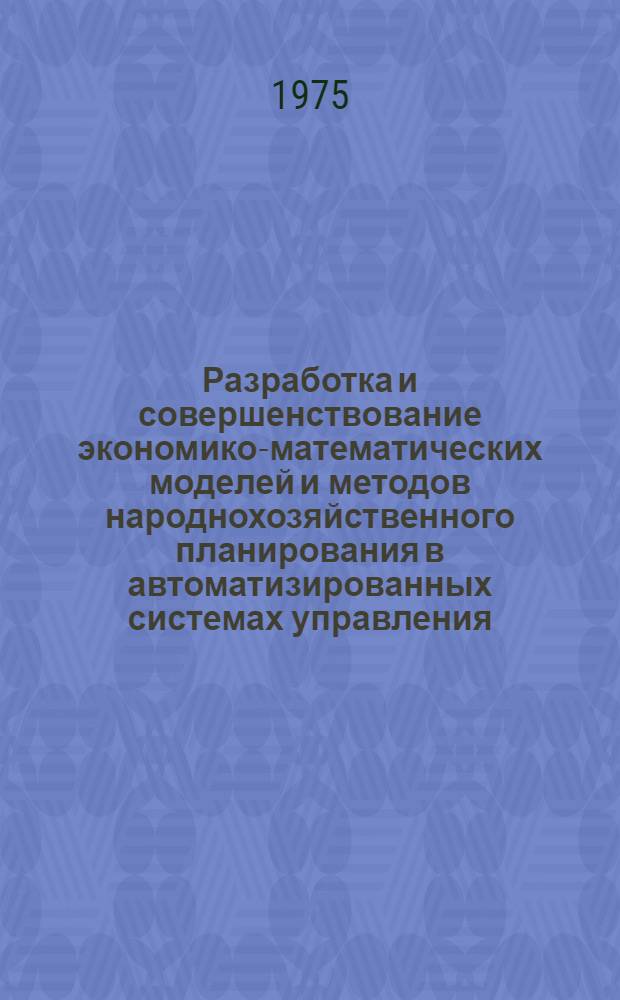 Разработка и совершенствование экономико-математических моделей и методов народнохозяйственного планирования в автоматизированных системах управления : Сборник науч. трудов