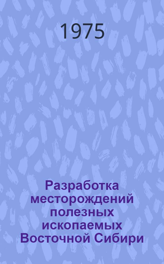 Разработка месторождений полезных ископаемых Восточной Сибири : Сборник статей. Разд. 1 : Подземная разработка месторождений полезных ископаемых