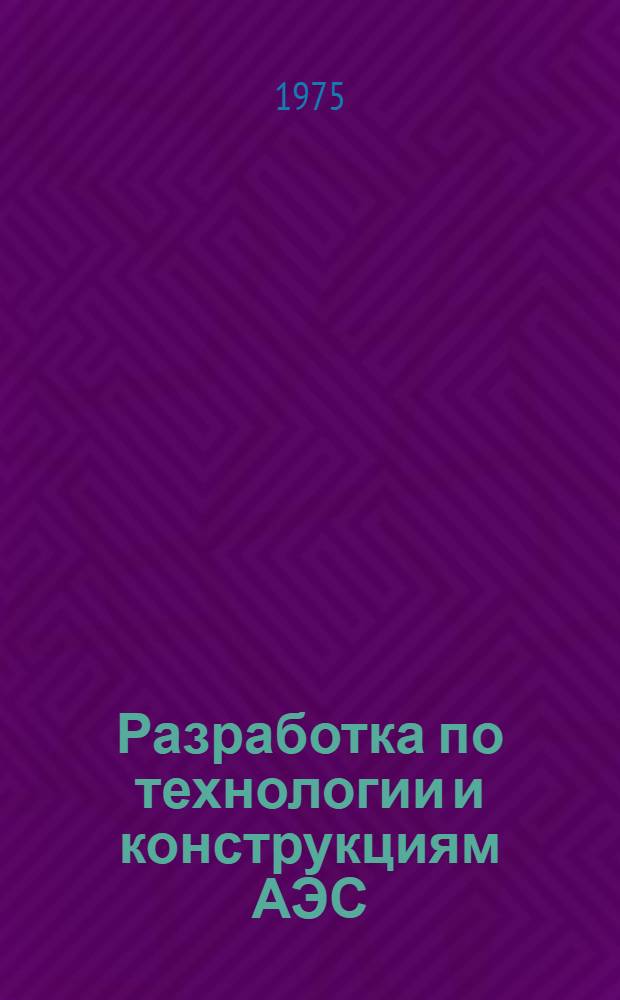 Разработка по технологии и конструкциям АЭС : Сборник статей