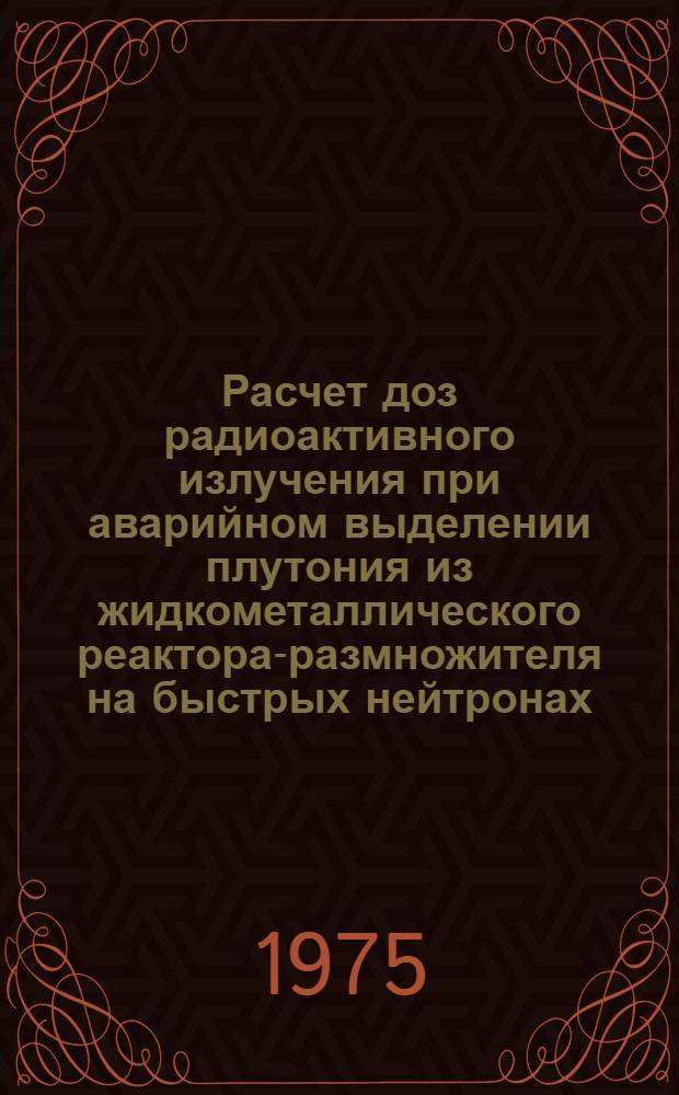 Расчет доз радиоактивного излучения при аварийном выделении плутония из жидкометаллического реактора-размножителя на быстрых нейтронах : Пер. с англ.