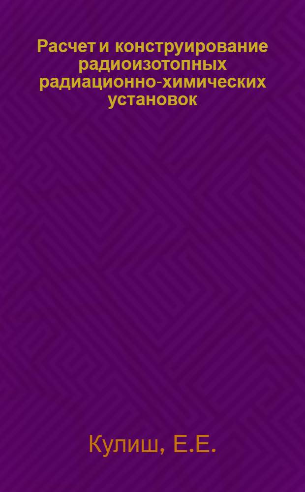 Расчет и конструирование радиоизотопных радиационно-химических установок : Справочник