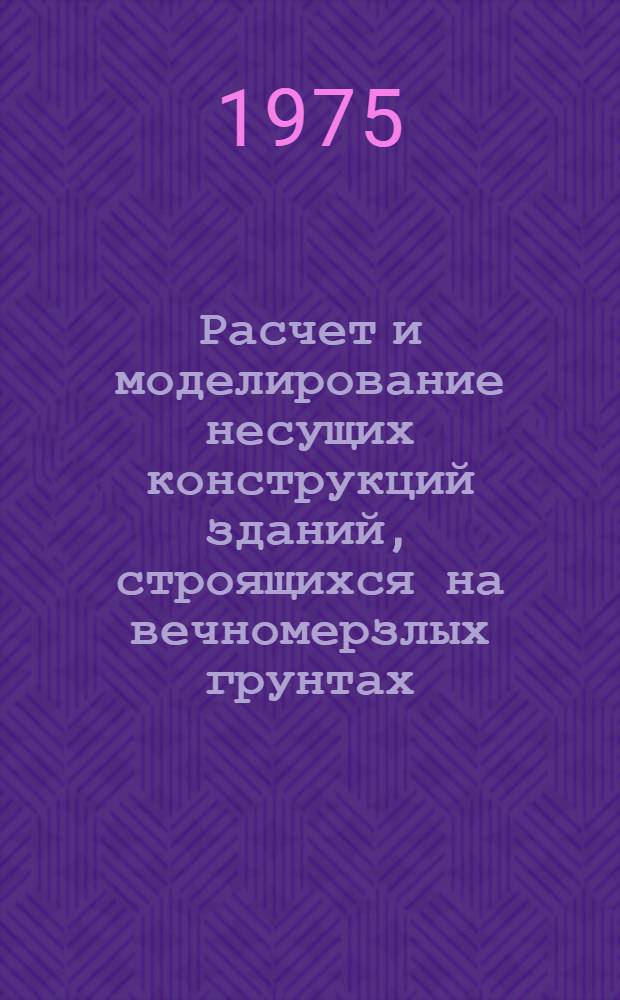 Расчет и моделирование несущих конструкций зданий, строящихся на вечномерзлых грунтах : (Сборник науч. трудов)