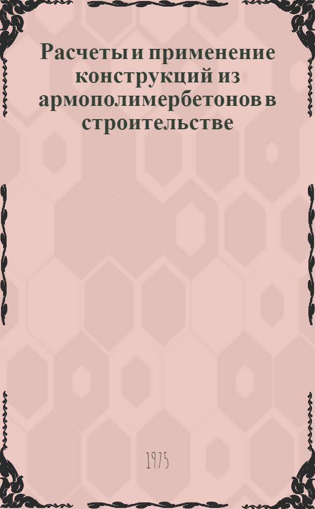 Расчеты и применение конструкций из армополимербетонов в строительстве : (Руководство)