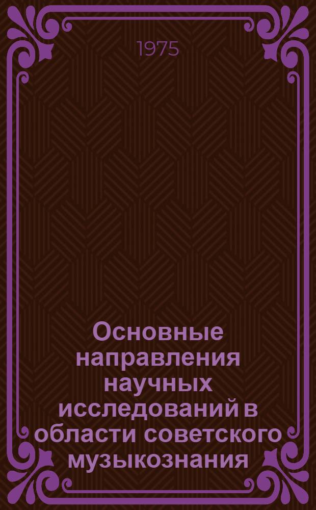 Основные направления научных исследований в области советского музыкознания : (Обзор дис. 1972-1973 гг.)