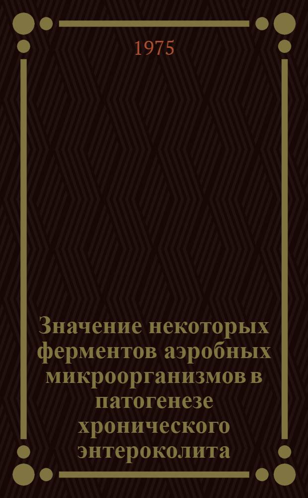 Значение некоторых ферментов аэробных микроорганизмов в патогенезе хронического энтероколита : Автореф. дис. на соиск. учен. степени канд. мед. наук : (03.00.07)