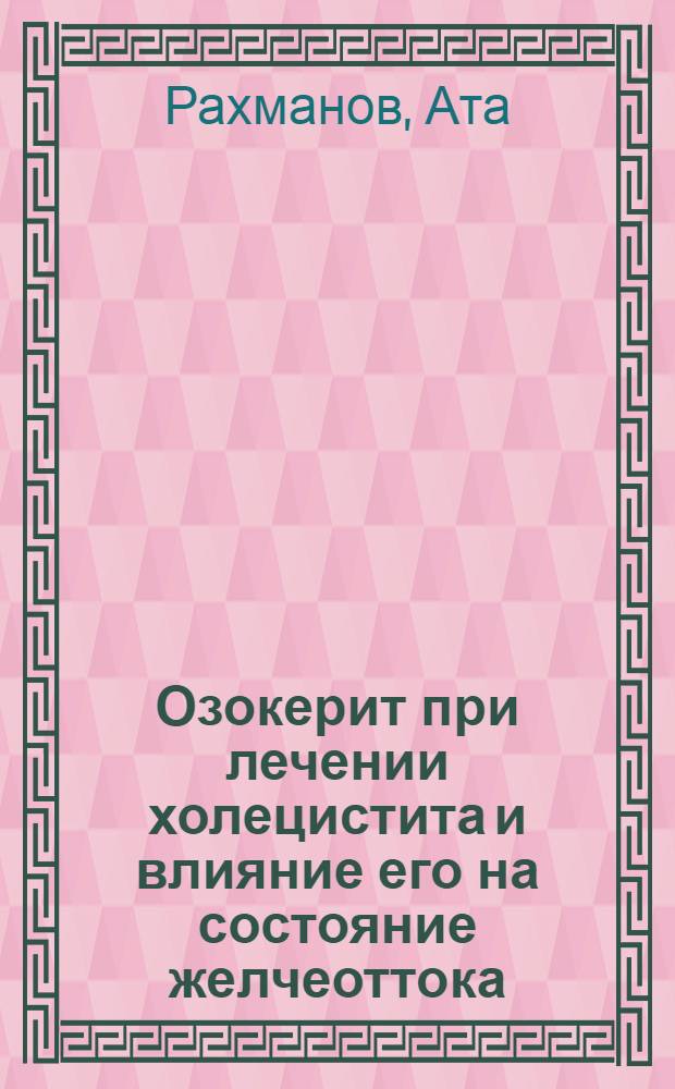 Озокерит при лечении холецистита и влияние его на состояние желчеоттока : Автореф. дис. на соиск. учен. степени канд. мед. наук : (14.00.27)