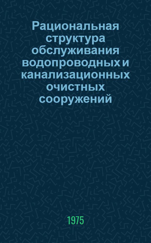 Рациональная структура обслуживания водопроводных и канализационных очистных сооружений. Нормативы численности обслуживающего персонала : Утв. 24.V-1975 г
