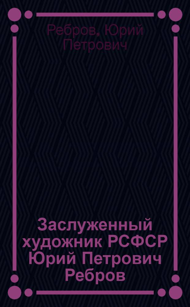 Заслуженный художник РСФСР Юрий Петрович Ребров : Каталог выставки произведений : Графика