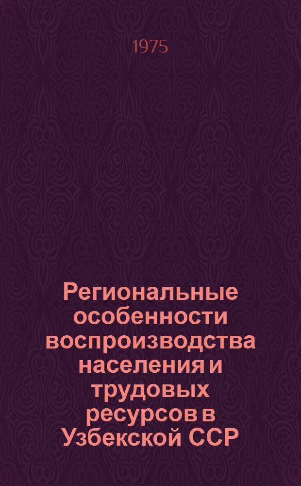 Региональные особенности воспроизводства населения и трудовых ресурсов в Узбекской ССР : Сборник статей