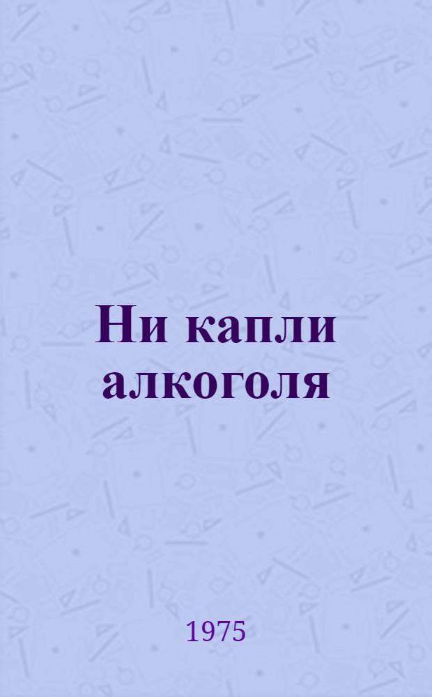 Ни капли алкоголя : Рецепты для домаш. приготовления безалкогольных напитков : Пер. с чеш.