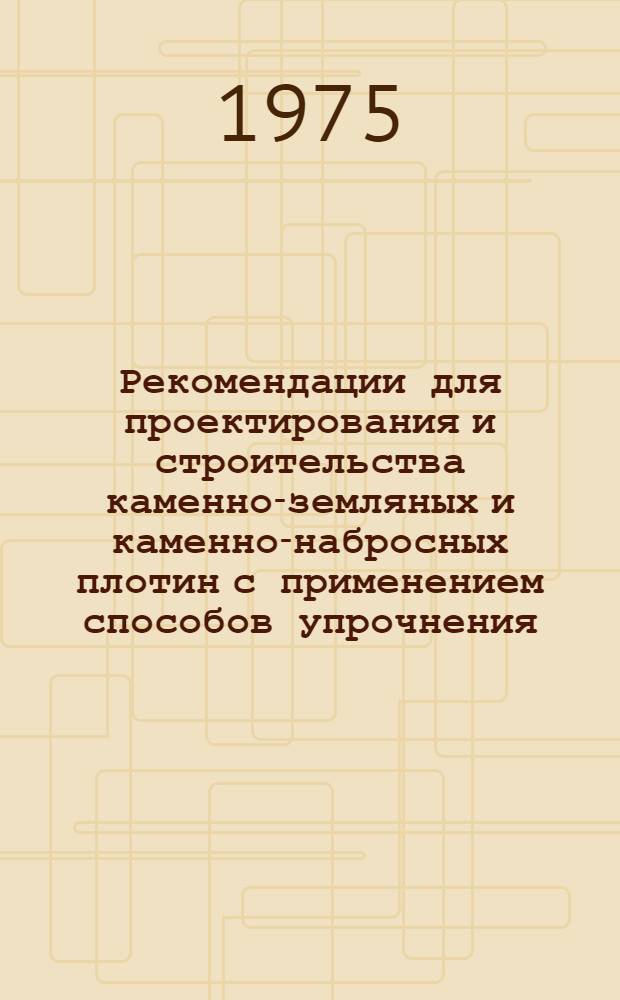 Рекомендации для проектирования и строительства каменно-земляных и каменно-набросных плотин с применением способов упрочнения : П 15-74 / ВНИИГ