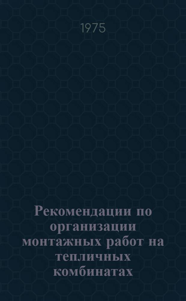 Рекомендации по организации монтажных работ на тепличных комбинатах : (Металлоконструкции, сантехн. оборудование, остекленение)
