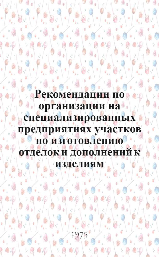 Рекомендации по организации на специализированных предприятиях участков по изготовлению отделок и дополнений к изделиям