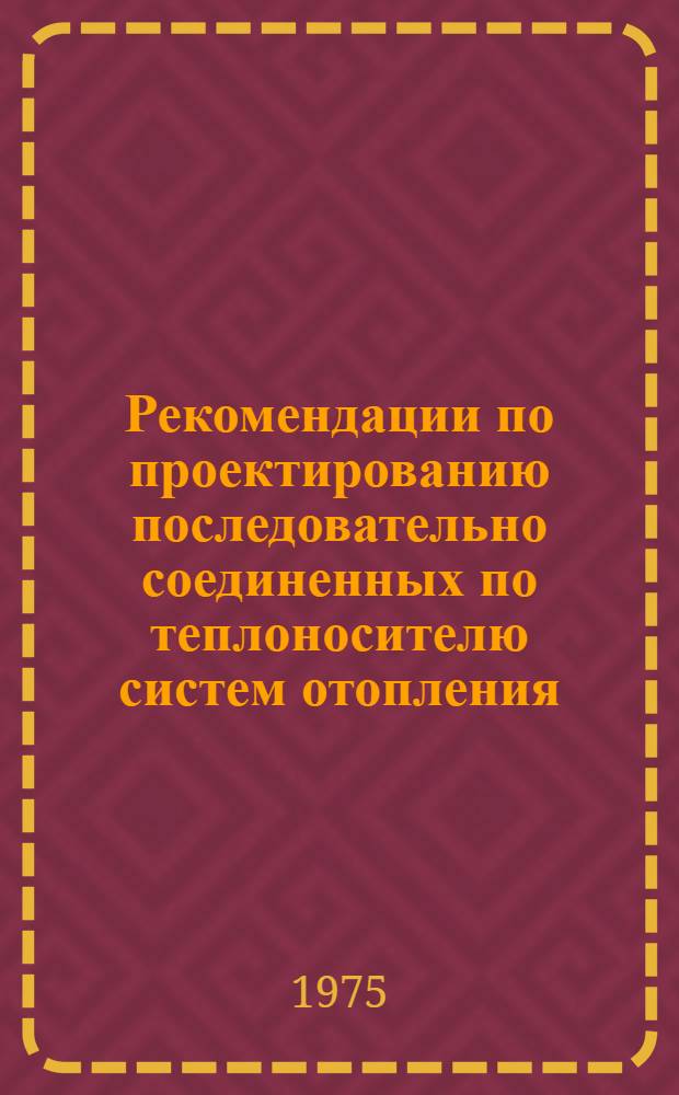 Рекомендации по проектированию последовательно соединенных по теплоносителю систем отопления : АЗ-694