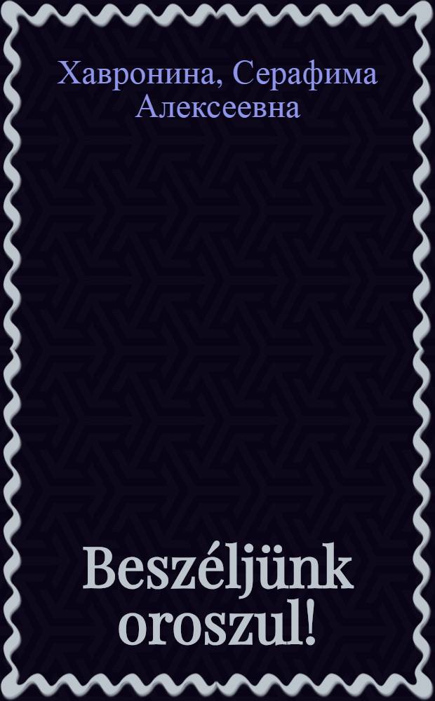 Beszéljünk oroszul! = Говорите по-русски! : Для говорящих на венг. яз.