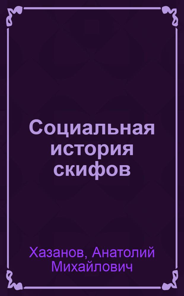 Социальная история скифов : Основные проблемы развития древ. кочевников евразийск. степей