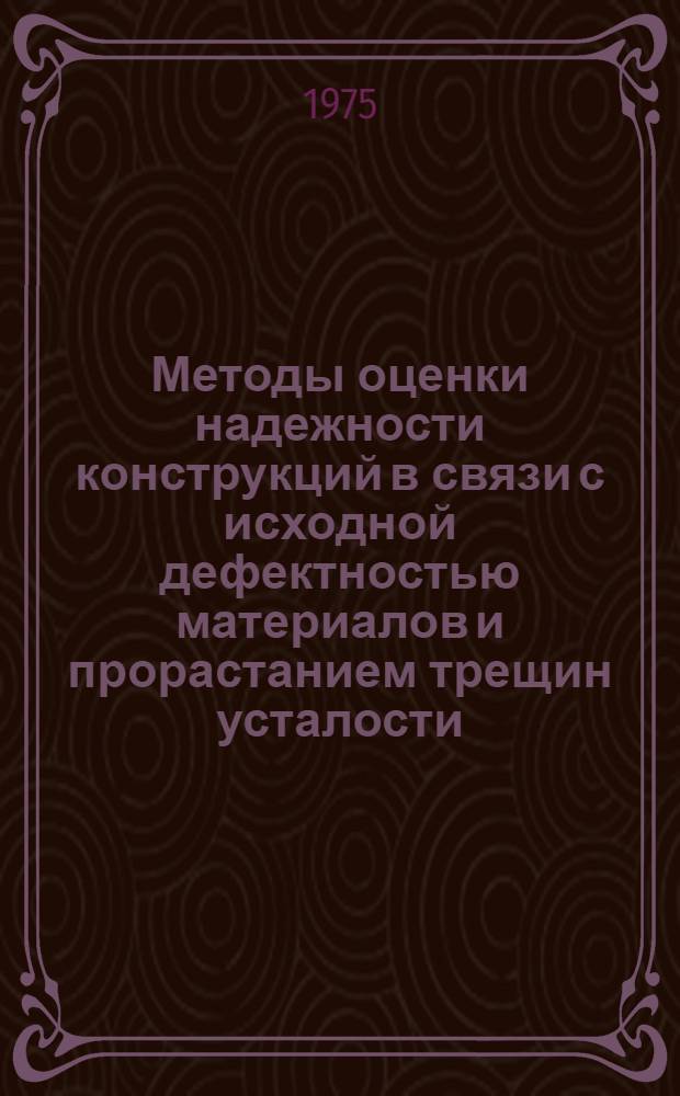 Методы оценки надежности конструкций в связи с исходной дефектностью материалов и прорастанием трещин усталости : Учеб. пособие для слушателей заоч. курсов повышения квалификации конструкторов в машиностроении