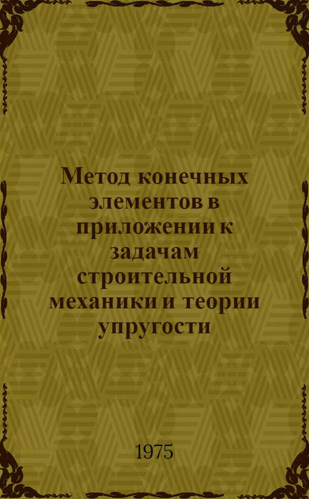 Метод конечных элементов в приложении к задачам строительной механики и теории упругости : Конспект лекций. Ч. 1