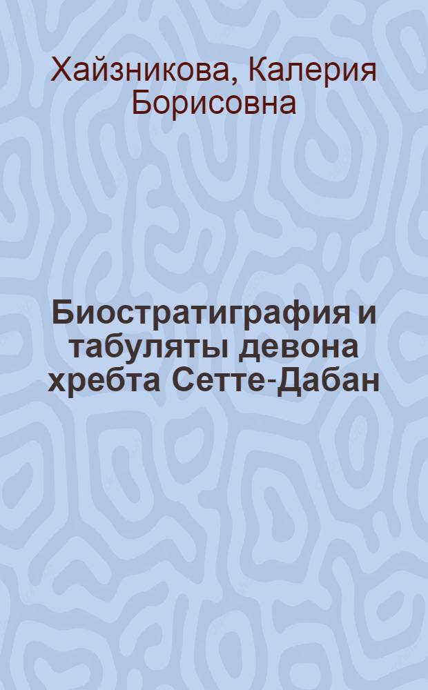 Биостратиграфия и табуляты девона хребта Сетте-Дабан : (Южное Верхоянье)