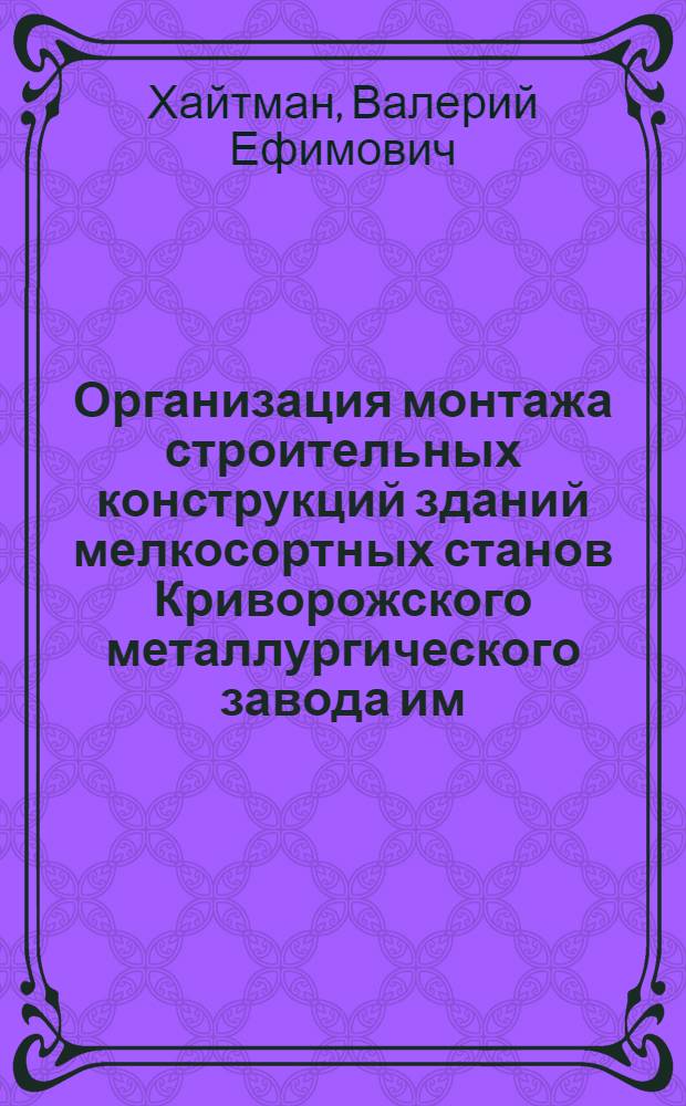 Организация монтажа строительных конструкций зданий мелкосортных станов Криворожского металлургического завода им. В.И. Ленина