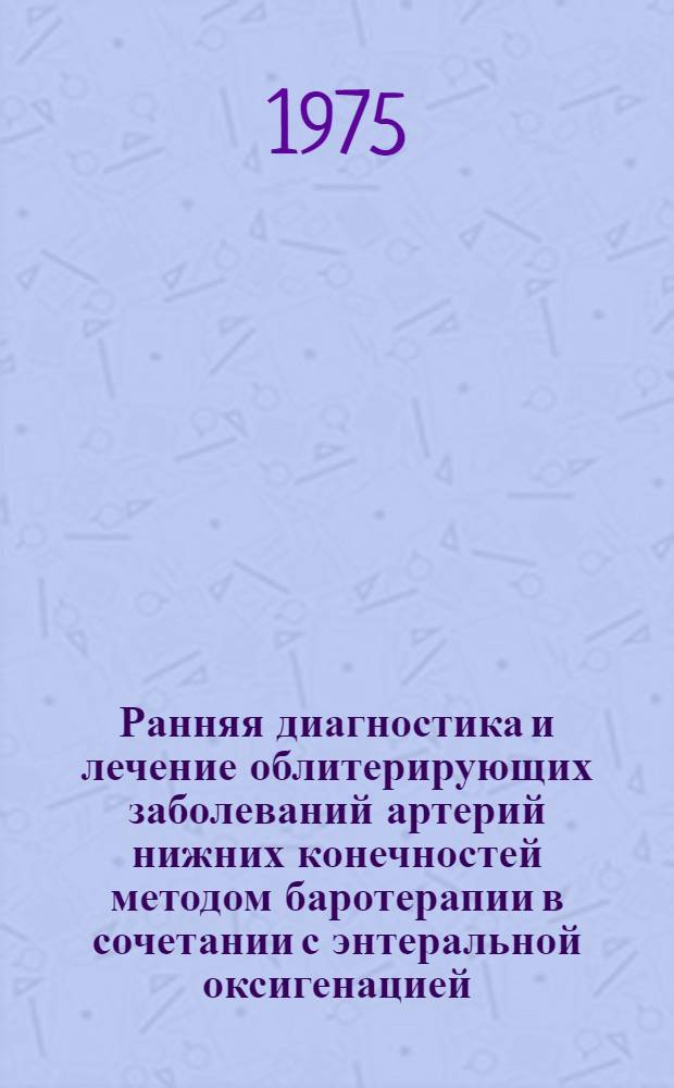 Ранняя диагностика и лечение облитерирующих заболеваний артерий нижних конечностей методом баротерапии в сочетании с энтеральной оксигенацией : Автореф. дис. на соиск. учен. степени канд. мед. наук : (14.00.27)
