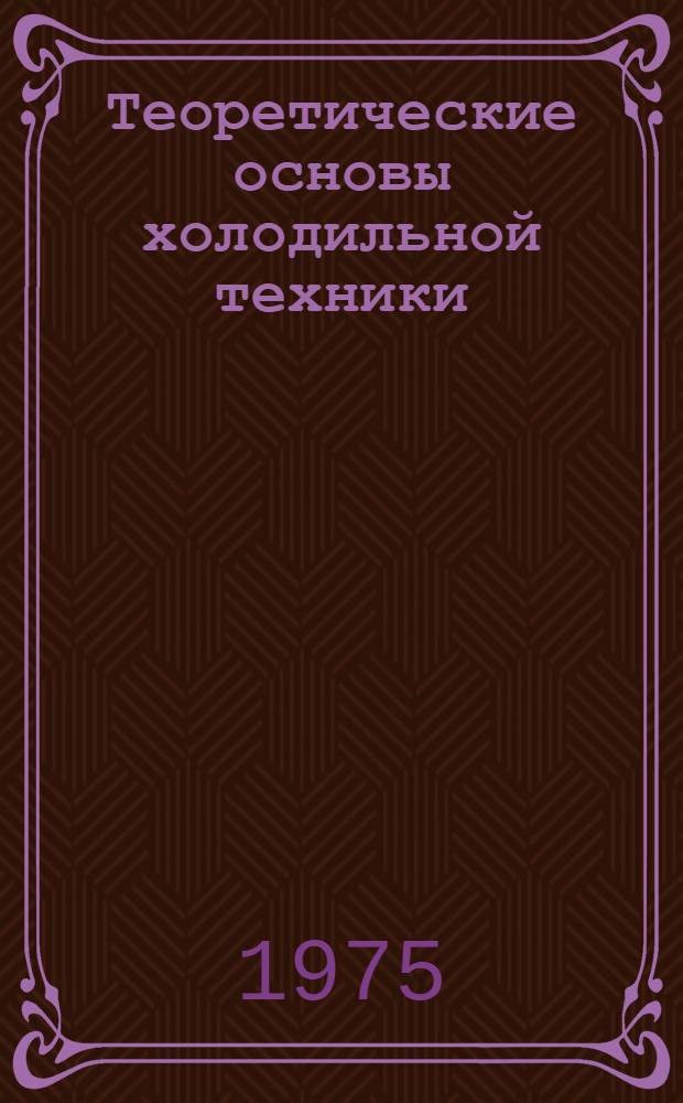 Теоретические основы холодильной техники : (Лекции по курсу холодильной техники для студентов заоч. технол. фак.)