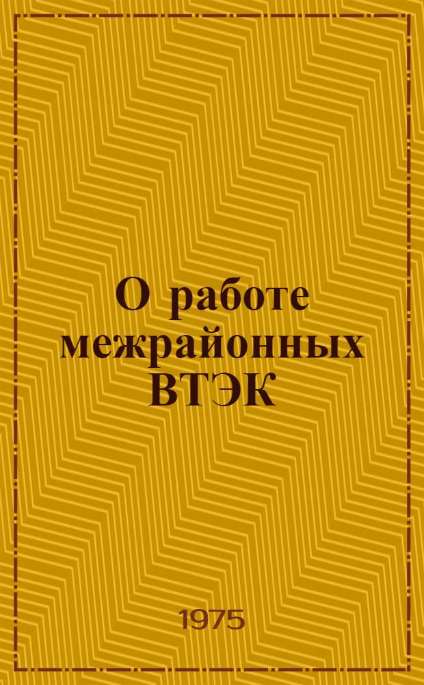 О работе межрайонных ВТЭК : Метод. рекомендации для врачей ВТЭК