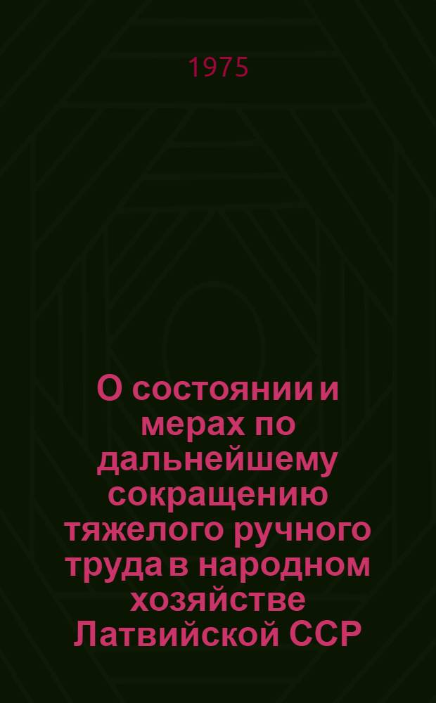 О состоянии и мерах по дальнейшему сокращению тяжелого ручного труда в народном хозяйстве Латвийской ССР : Тезисы докл