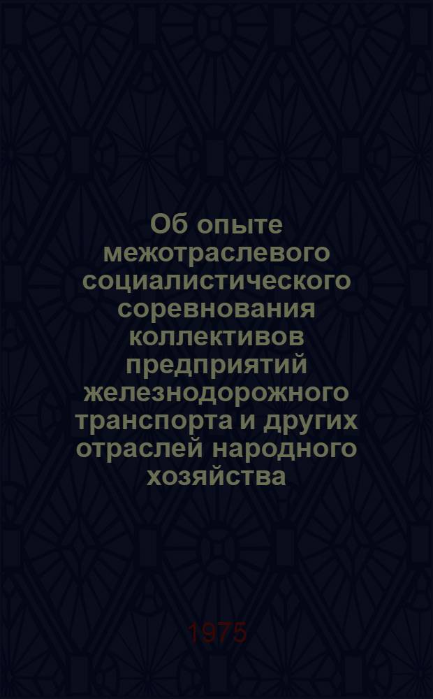 Об опыте межотраслевого социалистического соревнования коллективов предприятий железнодорожного транспорта и других отраслей народного хозяйства