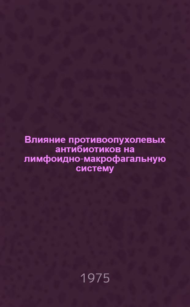 Влияние противоопухолевых антибиотиков на лимфоидно-макрофагальную систему : (Эксперим.-исследование) : Автореф. дис. на соиск. учен. степени канд. мед. наук : (03.00.07)