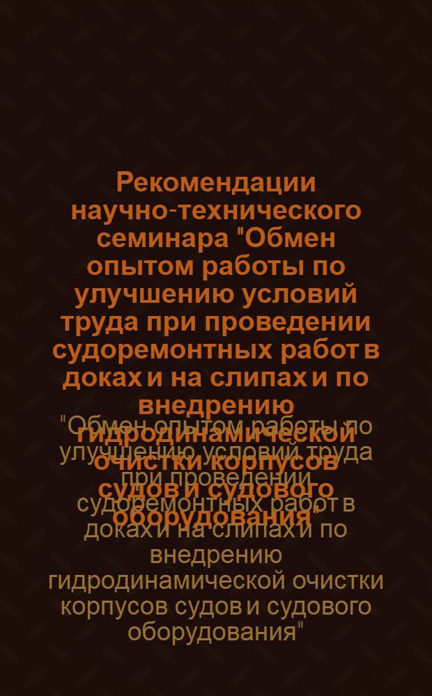 Рекомендации научно-технического семинара "Обмен опытом работы по улучшению условий труда при проведении судоремонтных работ в доках и на слипах и по внедрению гидродинамической очистки корпусов судов и судового оборудования" (9-11 сентября 1975 г. г. Ильичевск)