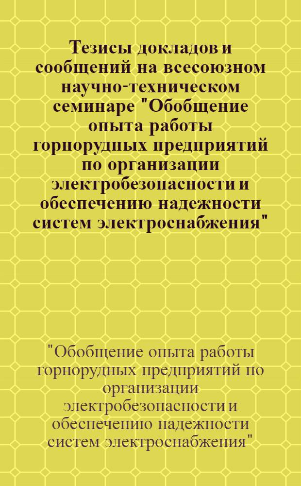 Тезисы докладов и сообщений на всесоюзном научно-техническом семинаре "Обобщение опыта работы горнорудных предприятий по организации электробезопасности и обеспечению надежности систем электроснабжения". (Кривой Рог, октябрь 1975 г.)