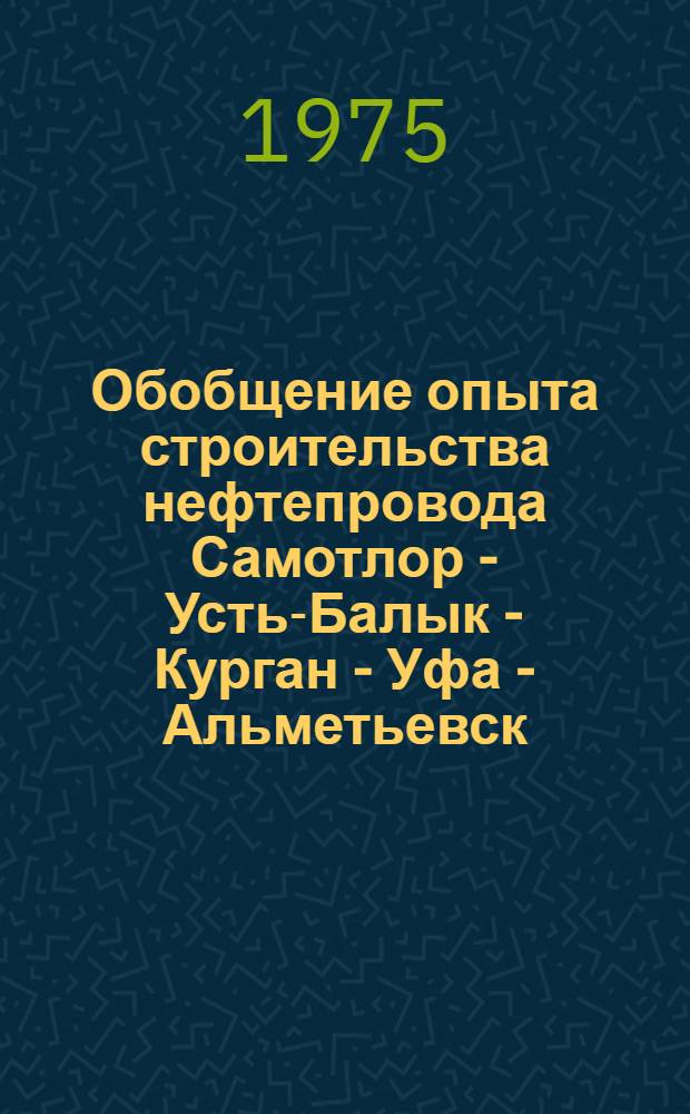 Обобщение опыта строительства нефтепровода Самотлор - Усть-Балык - Курган - Уфа - Альметьевск