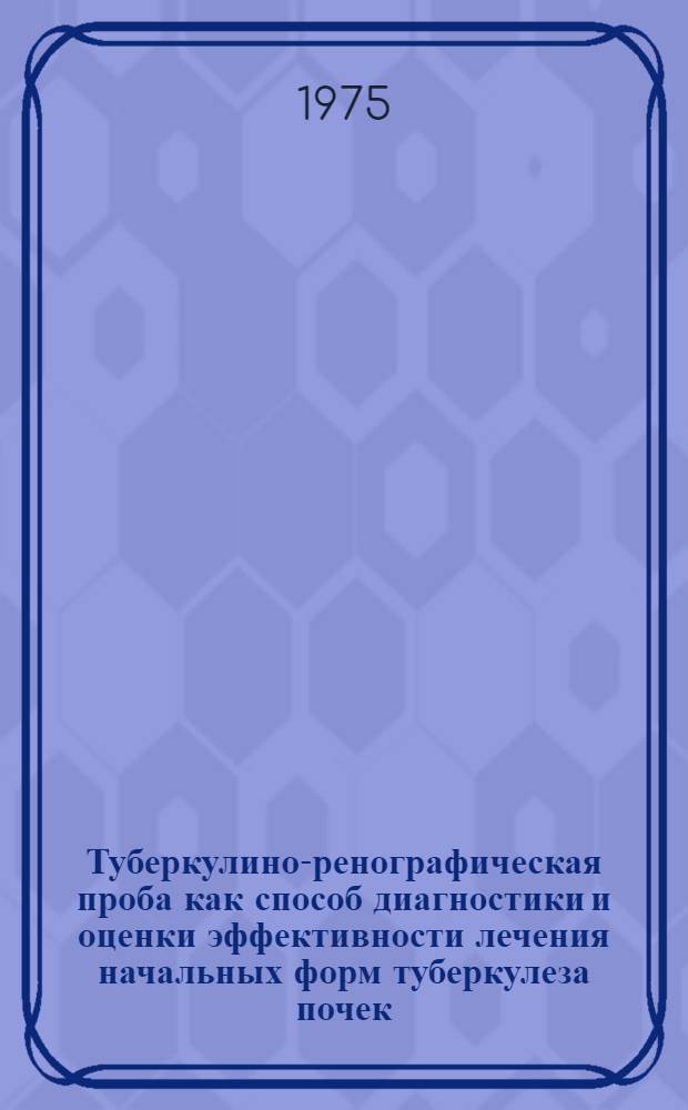 Туберкулино-ренографическая проба как способ диагностики и оценки эффективности лечения начальных форм туберкулеза почек : Автореф. дис. на соиск. учен. степени канд. мед. наук : (14.00.26)