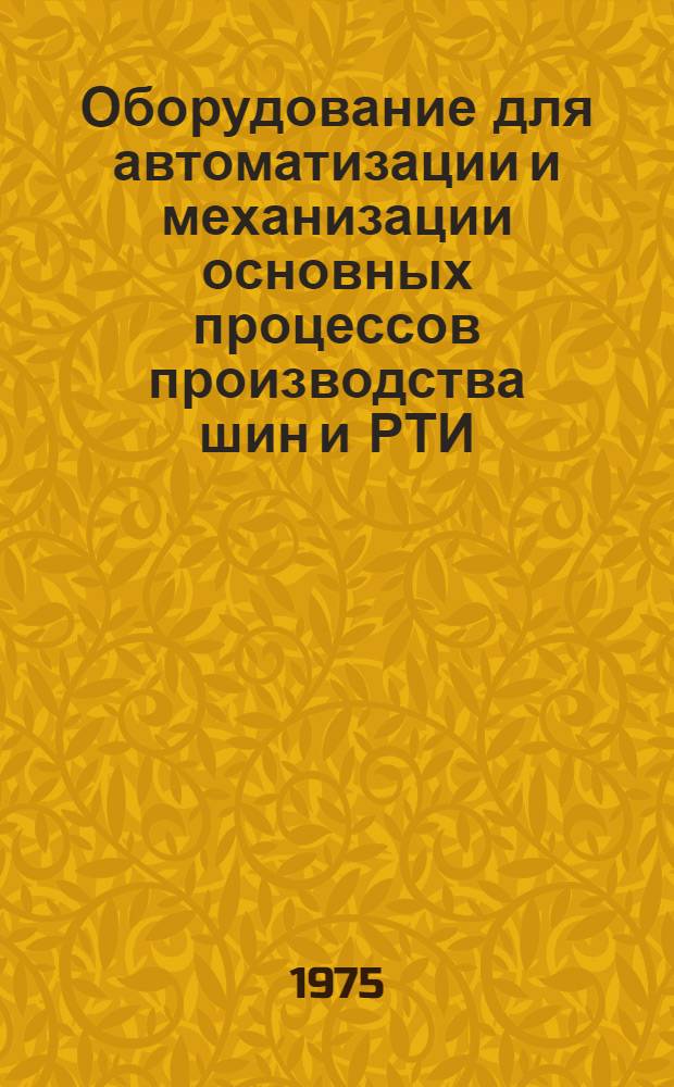 Оборудование для автоматизации и механизации основных процессов производства шин и РТИ : Сборник науч. трудов НИИ и КБ подотрасли полимерного машиностроения