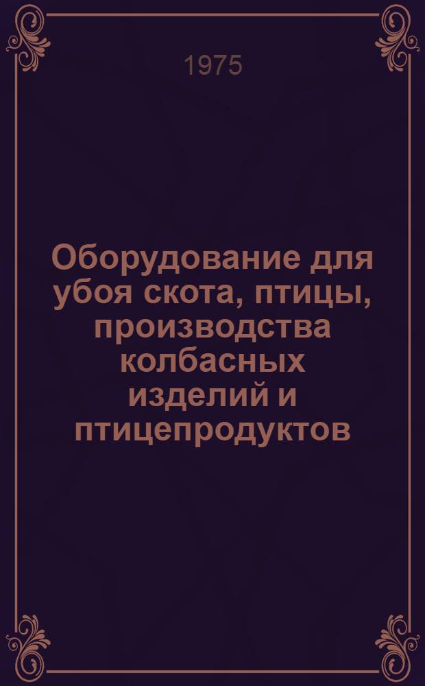 Оборудование для убоя скота, птицы, производства колбасных изделий и птицепродуктов : Справочник