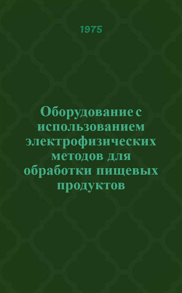 Оборудование с использованием электрофизических методов для обработки пищевых продуктов, с целью интенсификации технологических процессов : Библиогр. указ. (1968-1973 гг.)