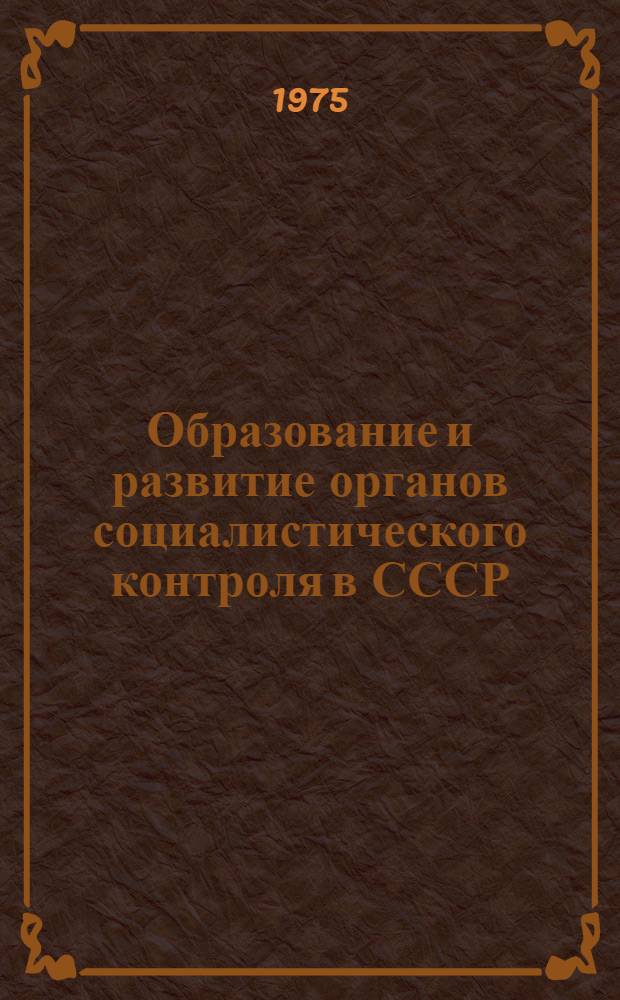 Образование и развитие органов социалистического контроля в СССР (1917-1975) : Сборник документов и материалов