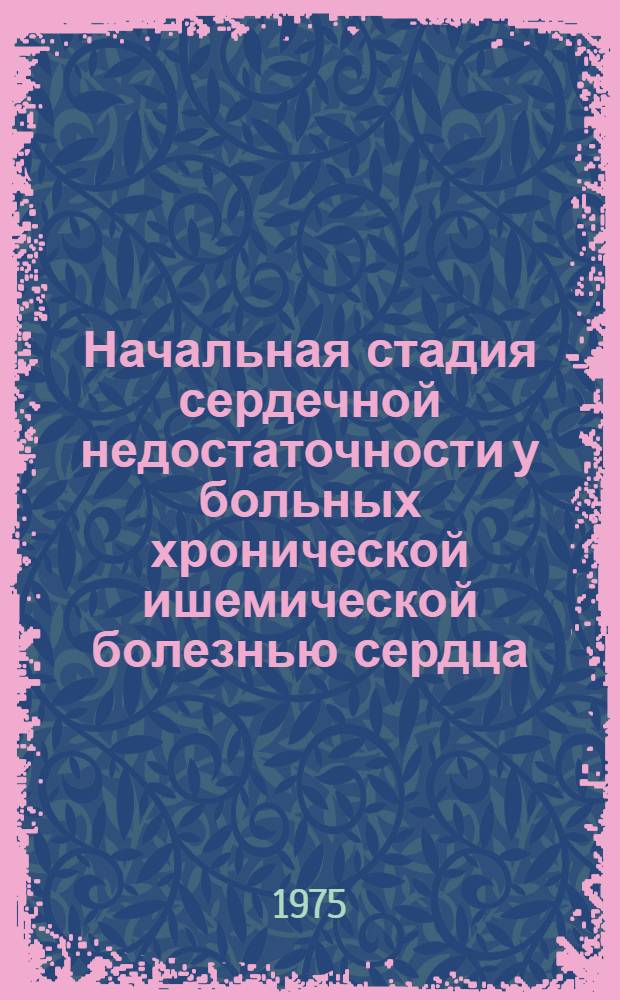 Начальная стадия сердечной недостаточности у больных хронической ишемической болезнью сердца : (Диагностика и вопросы фармакотерапии) : Автореф. дис. на соиск. учен. степени д-ра мед. наук : (14.00.05)