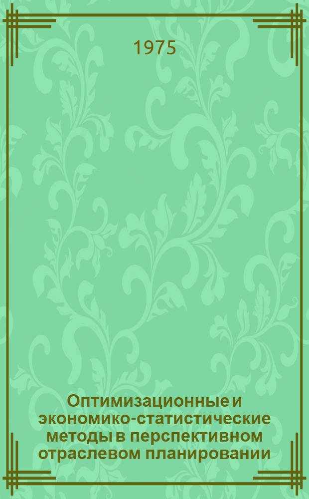 Оптимизационные и экономико-статистические методы в перспективном отраслевом планировании : Сборник статей
