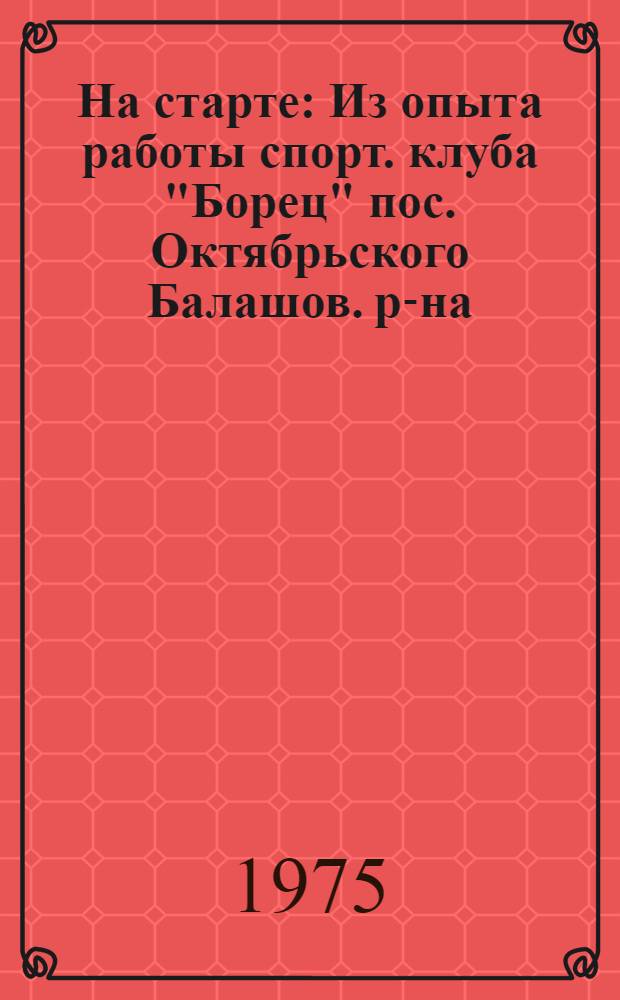 На старте : Из опыта работы спорт. клуба "Борец" пос. Октябрьского Балашов. р-на