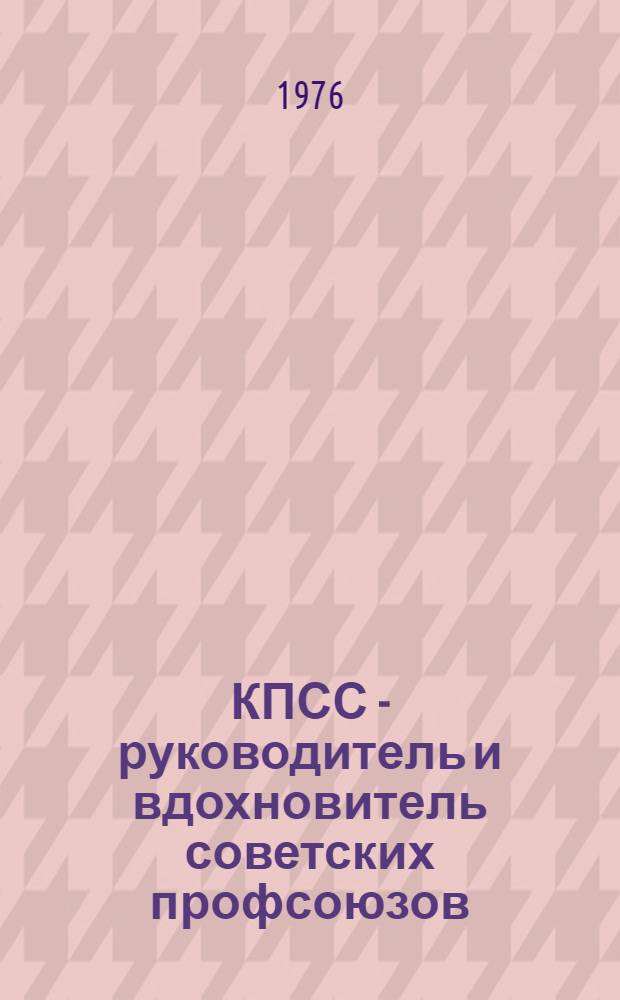 КПСС - руководитель и вдохновитель советских профсоюзов : Сборник статей