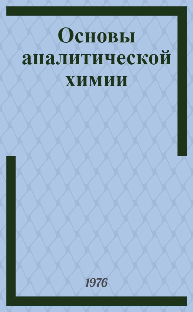 Основы аналитической химии : [Учебник для хим.-технол. специальностей вузов]. Кн. 1 : Теоретические основы ; Качественный анализ